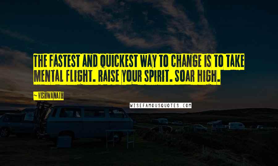 Vishwanath Quotes: The fastest and quickest way to change is to take mental flight. Raise your spirit. Soar high.