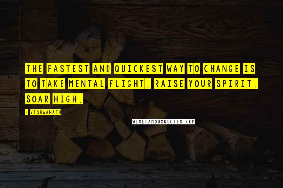 Vishwanath Quotes: The fastest and quickest way to change is to take mental flight. Raise your spirit. Soar high.