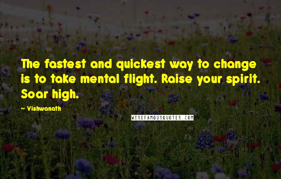 Vishwanath Quotes: The fastest and quickest way to change is to take mental flight. Raise your spirit. Soar high.
