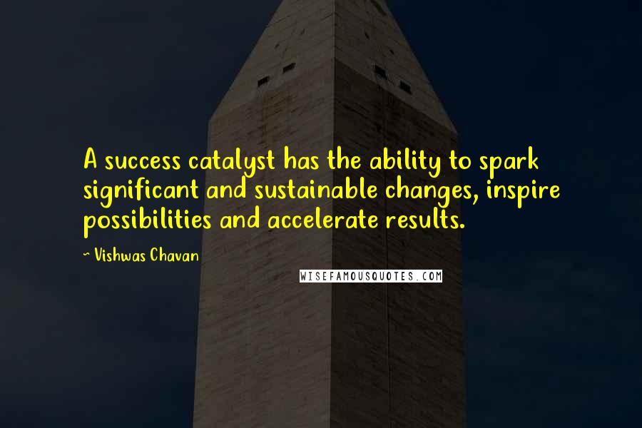 Vishwas Chavan Quotes: A success catalyst has the ability to spark significant and sustainable changes, inspire possibilities and accelerate results.