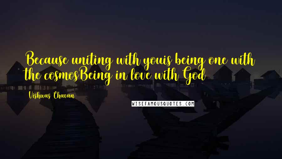 Vishwas Chavan Quotes: Because uniting with youis being one with the cosmosBeing in love with God