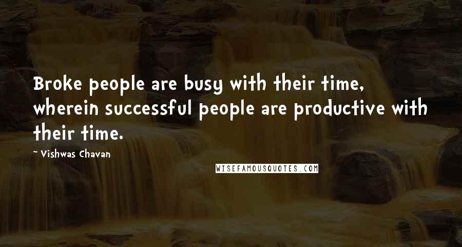 Vishwas Chavan Quotes: Broke people are busy with their time, wherein successful people are productive with their time.