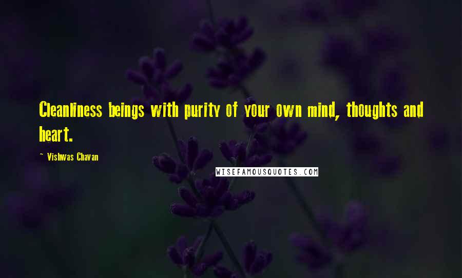 Vishwas Chavan Quotes: Cleanliness beings with purity of your own mind, thoughts and heart.