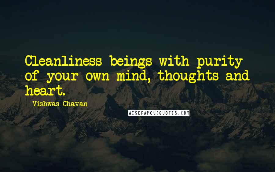 Vishwas Chavan Quotes: Cleanliness beings with purity of your own mind, thoughts and heart.