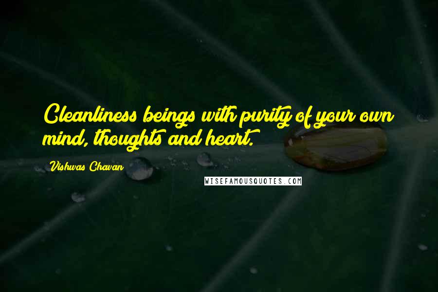 Vishwas Chavan Quotes: Cleanliness beings with purity of your own mind, thoughts and heart.