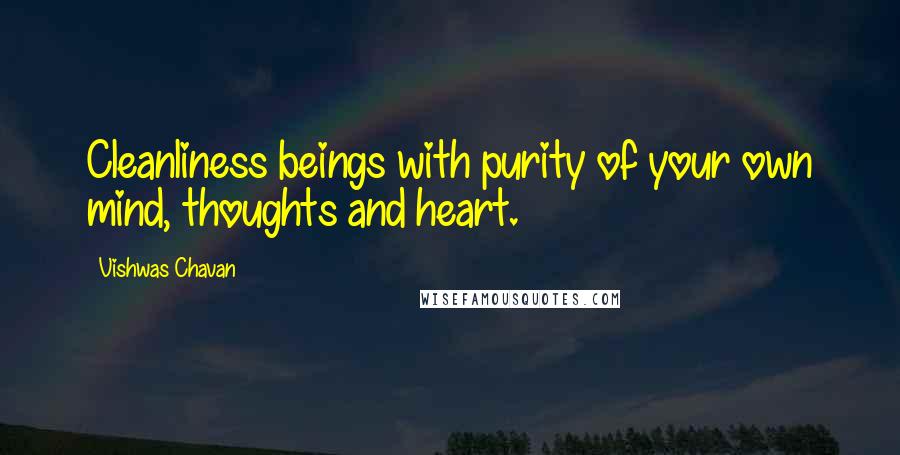 Vishwas Chavan Quotes: Cleanliness beings with purity of your own mind, thoughts and heart.