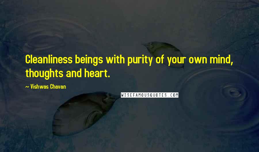 Vishwas Chavan Quotes: Cleanliness beings with purity of your own mind, thoughts and heart.