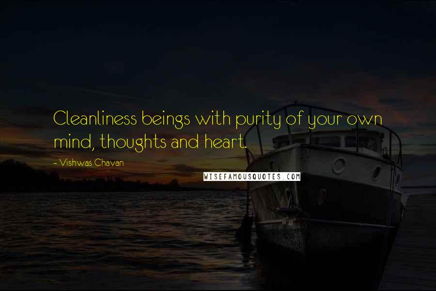 Vishwas Chavan Quotes: Cleanliness beings with purity of your own mind, thoughts and heart.