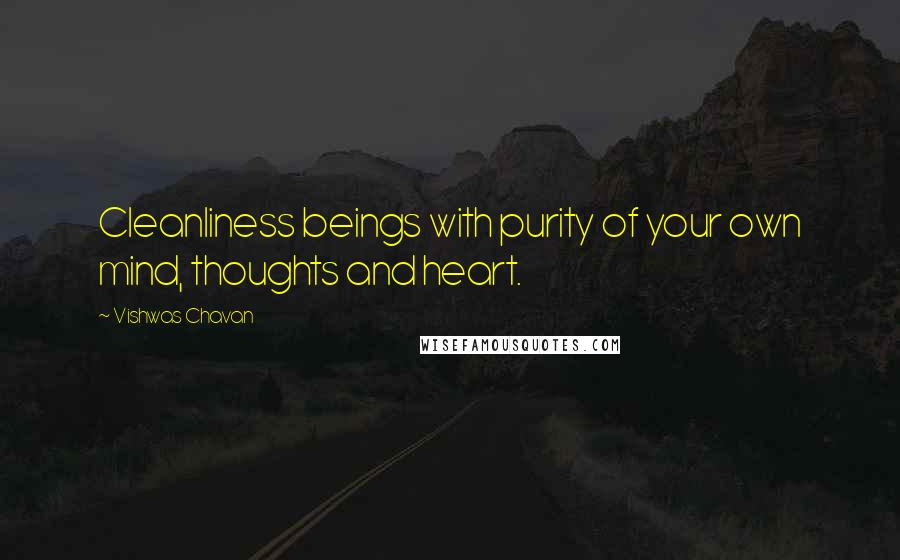 Vishwas Chavan Quotes: Cleanliness beings with purity of your own mind, thoughts and heart.