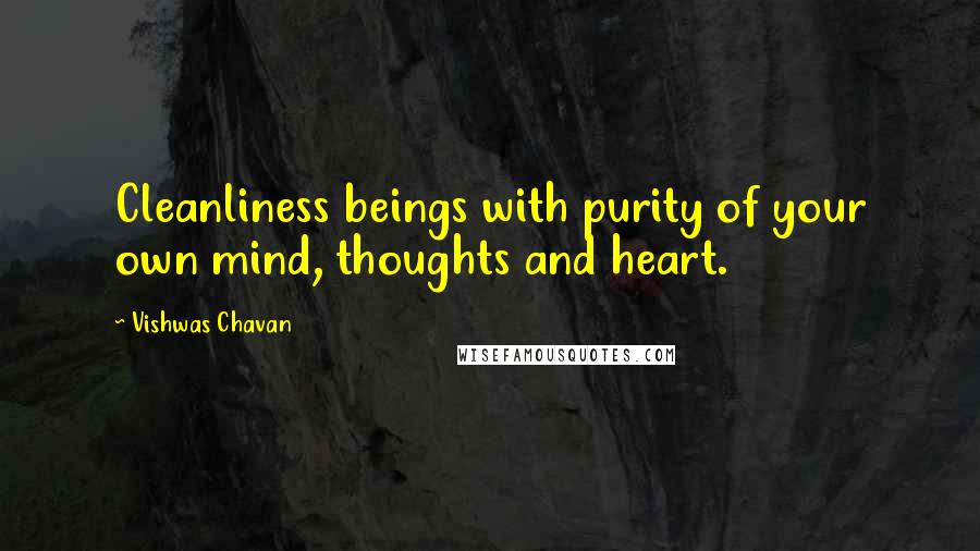 Vishwas Chavan Quotes: Cleanliness beings with purity of your own mind, thoughts and heart.