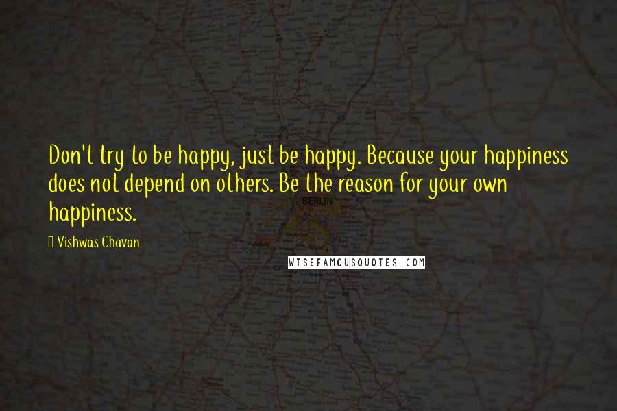 Vishwas Chavan Quotes: Don't try to be happy, just be happy. Because your happiness does not depend on others. Be the reason for your own happiness.