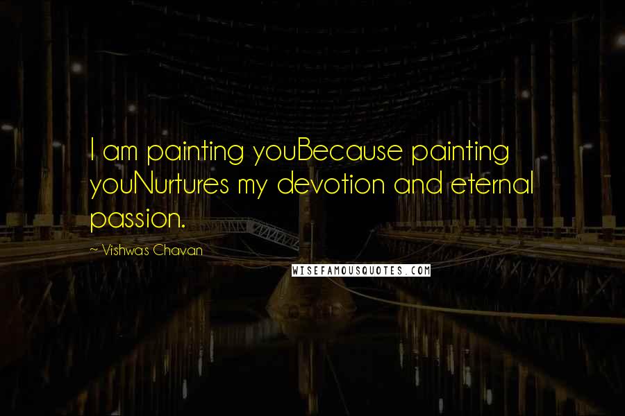 Vishwas Chavan Quotes: I am painting youBecause painting youNurtures my devotion and eternal passion.