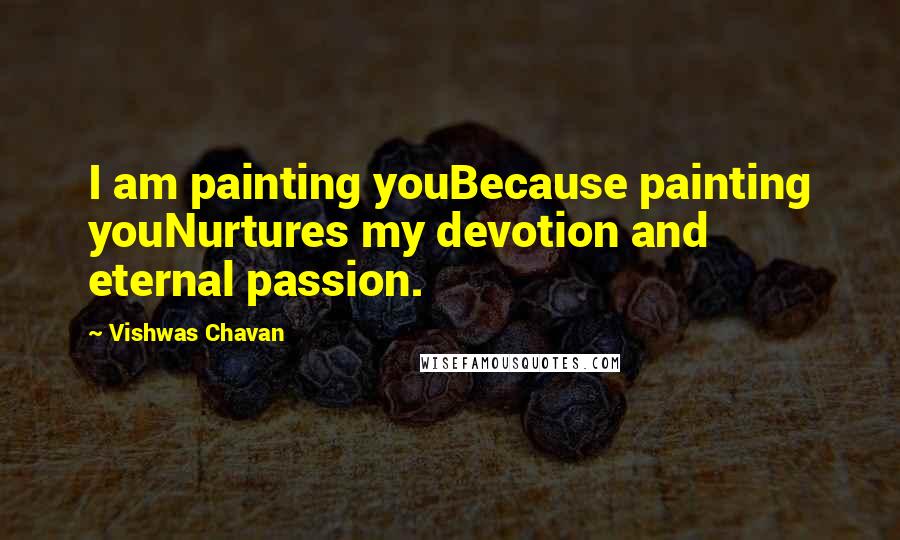 Vishwas Chavan Quotes: I am painting youBecause painting youNurtures my devotion and eternal passion.