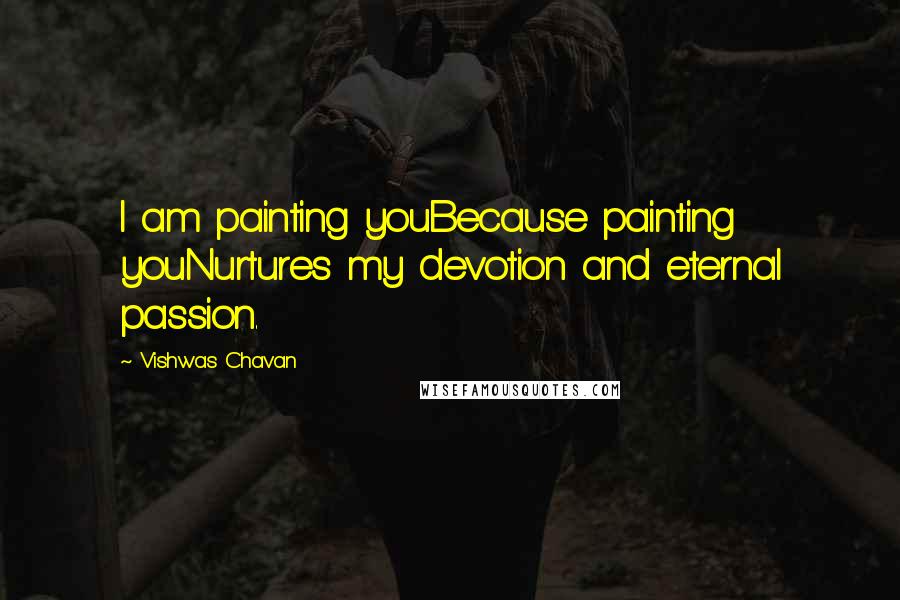 Vishwas Chavan Quotes: I am painting youBecause painting youNurtures my devotion and eternal passion.