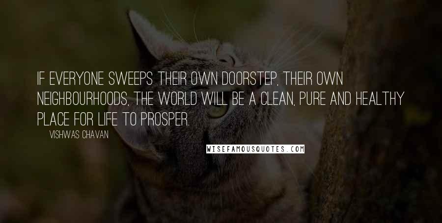 Vishwas Chavan Quotes: If everyone sweeps their own doorstep, their own neighbourhoods, the world will be a clean, pure and healthy place for life to prosper.