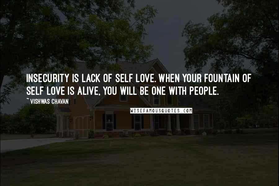 Vishwas Chavan Quotes: Insecurity is lack of self love. When your fountain of self love is alive, you will be one with people.