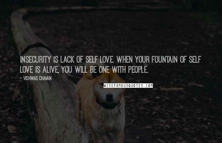 Vishwas Chavan Quotes: Insecurity is lack of self love. When your fountain of self love is alive, you will be one with people.