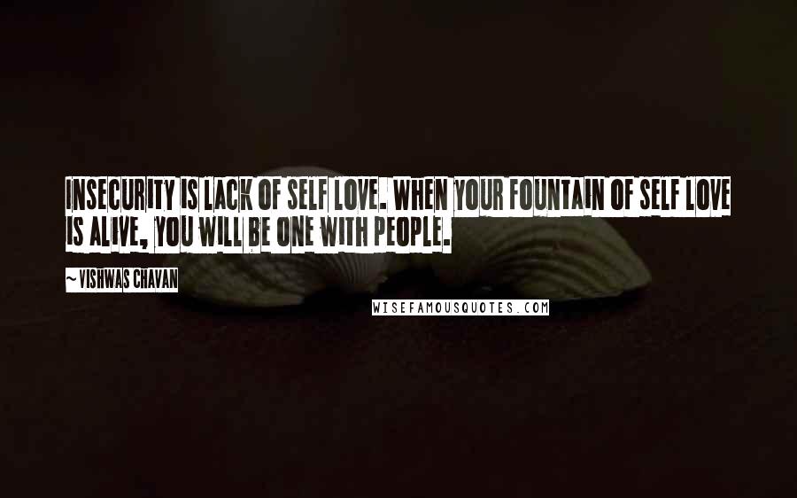 Vishwas Chavan Quotes: Insecurity is lack of self love. When your fountain of self love is alive, you will be one with people.