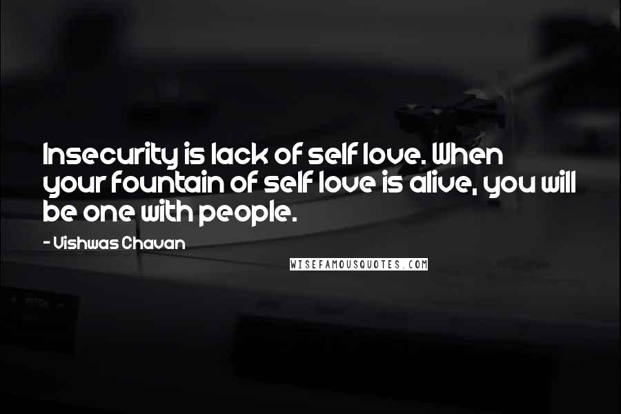 Vishwas Chavan Quotes: Insecurity is lack of self love. When your fountain of self love is alive, you will be one with people.
