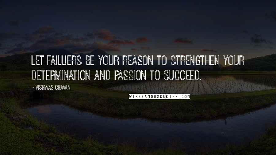 Vishwas Chavan Quotes: Let failuers be your reason to strengthen your determination and passion to succeed.