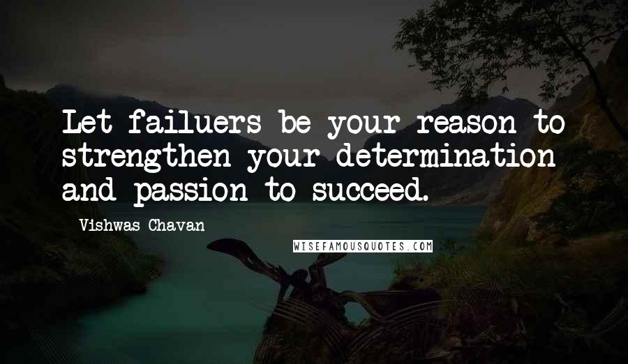 Vishwas Chavan Quotes: Let failuers be your reason to strengthen your determination and passion to succeed.