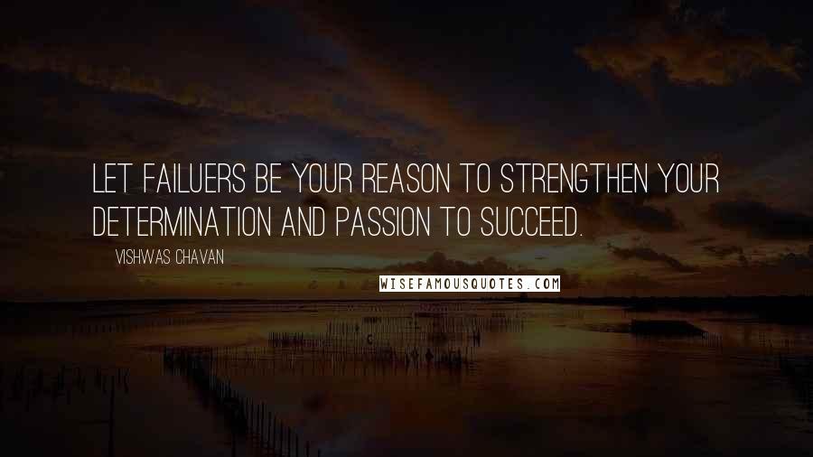 Vishwas Chavan Quotes: Let failuers be your reason to strengthen your determination and passion to succeed.