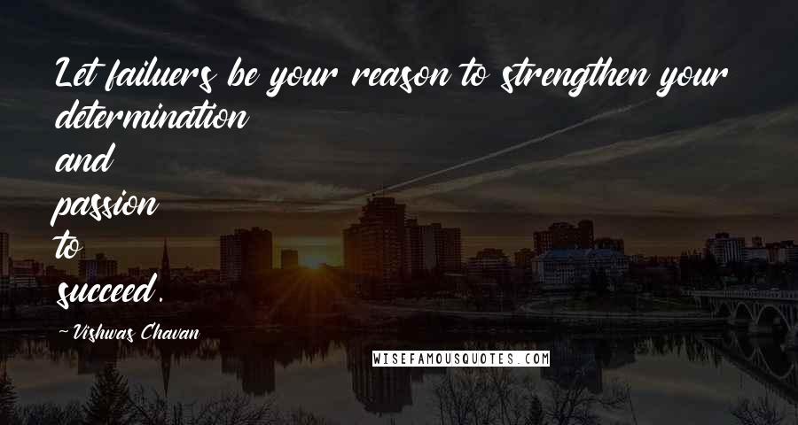 Vishwas Chavan Quotes: Let failuers be your reason to strengthen your determination and passion to succeed.