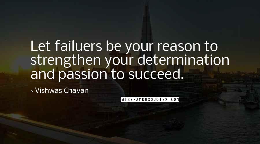 Vishwas Chavan Quotes: Let failuers be your reason to strengthen your determination and passion to succeed.