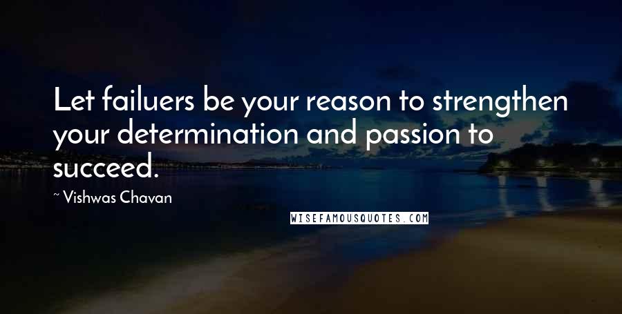 Vishwas Chavan Quotes: Let failuers be your reason to strengthen your determination and passion to succeed.