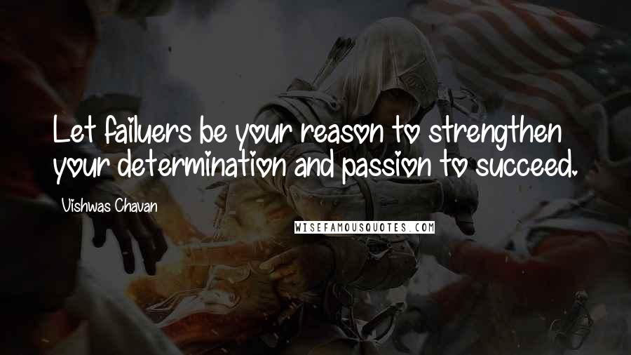 Vishwas Chavan Quotes: Let failuers be your reason to strengthen your determination and passion to succeed.