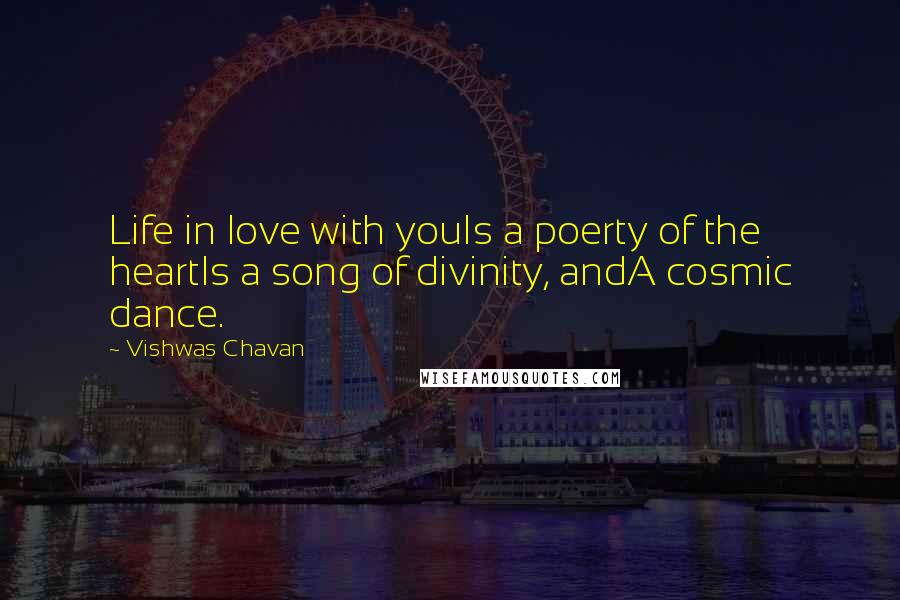 Vishwas Chavan Quotes: Life in love with youIs a poerty of the heartIs a song of divinity, andA cosmic dance.
