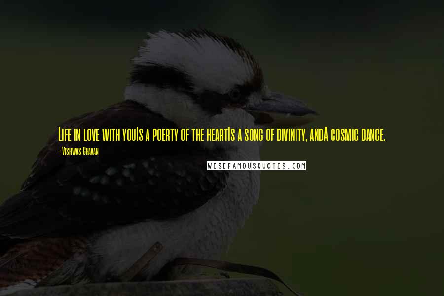 Vishwas Chavan Quotes: Life in love with youIs a poerty of the heartIs a song of divinity, andA cosmic dance.