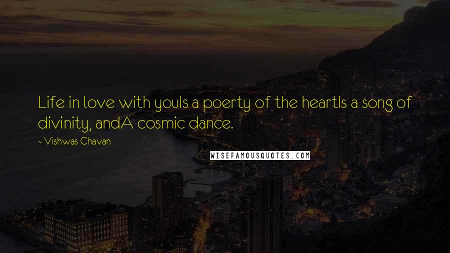 Vishwas Chavan Quotes: Life in love with youIs a poerty of the heartIs a song of divinity, andA cosmic dance.