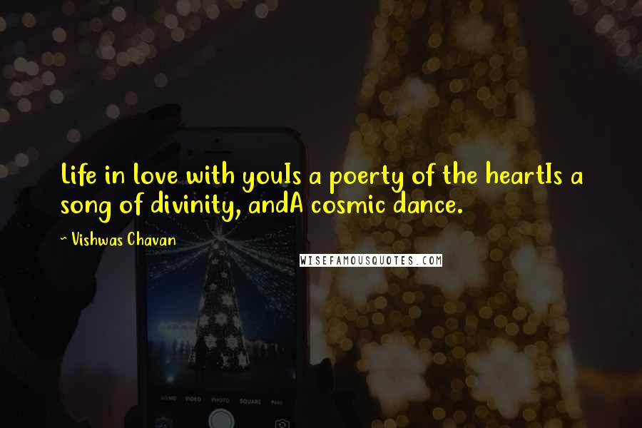Vishwas Chavan Quotes: Life in love with youIs a poerty of the heartIs a song of divinity, andA cosmic dance.