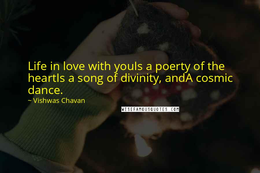 Vishwas Chavan Quotes: Life in love with youIs a poerty of the heartIs a song of divinity, andA cosmic dance.