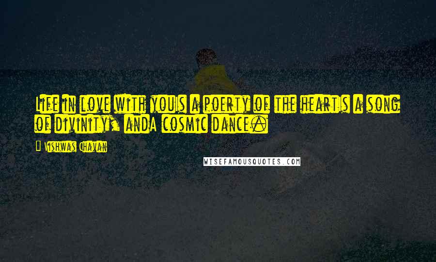 Vishwas Chavan Quotes: Life in love with youIs a poerty of the heartIs a song of divinity, andA cosmic dance.