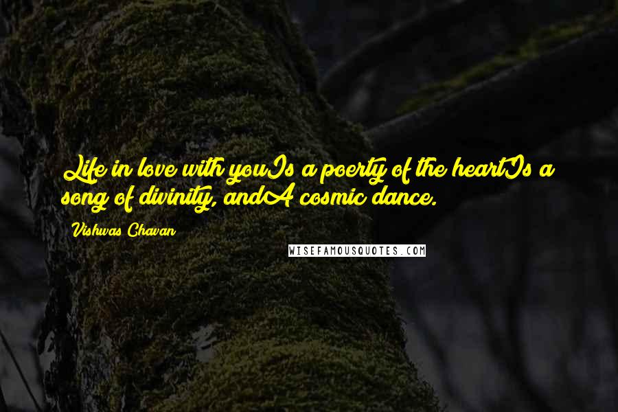 Vishwas Chavan Quotes: Life in love with youIs a poerty of the heartIs a song of divinity, andA cosmic dance.