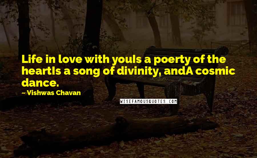 Vishwas Chavan Quotes: Life in love with youIs a poerty of the heartIs a song of divinity, andA cosmic dance.