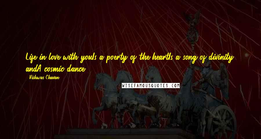Vishwas Chavan Quotes: Life in love with youIs a poerty of the heartIs a song of divinity, andA cosmic dance.