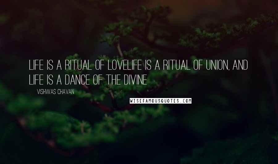 Vishwas Chavan Quotes: Life is a ritual of loveLife is a ritual of union, and Life is a dance of the divine