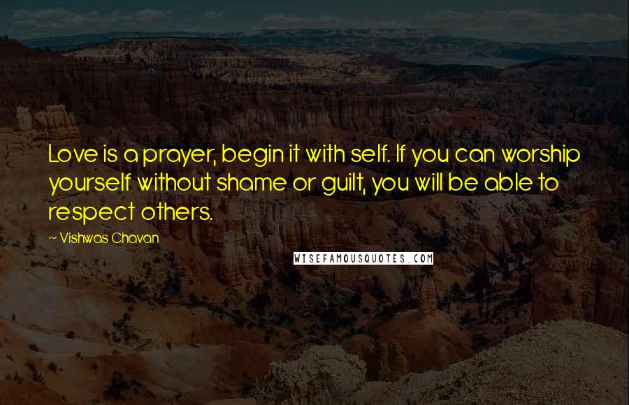 Vishwas Chavan Quotes: Love is a prayer, begin it with self. If you can worship yourself without shame or guilt, you will be able to respect others.