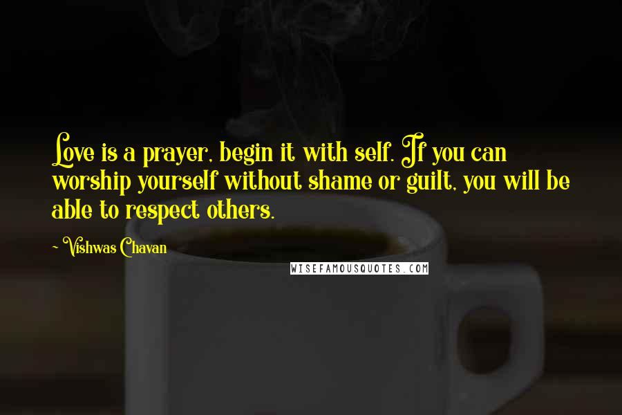 Vishwas Chavan Quotes: Love is a prayer, begin it with self. If you can worship yourself without shame or guilt, you will be able to respect others.