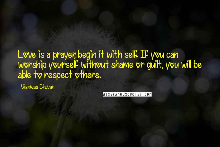 Vishwas Chavan Quotes: Love is a prayer, begin it with self. If you can worship yourself without shame or guilt, you will be able to respect others.