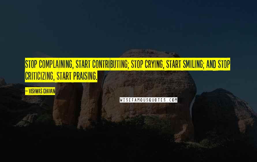 Vishwas Chavan Quotes: Stop complaining, start contributing; stop crying, start smiling; and stop criticizing, start praising.