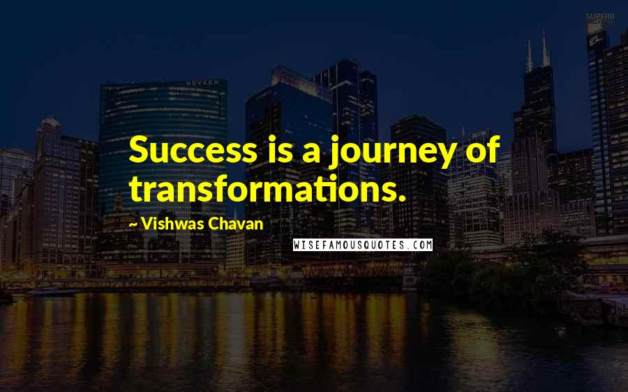 Vishwas Chavan Quotes: Success is a journey of transformations.