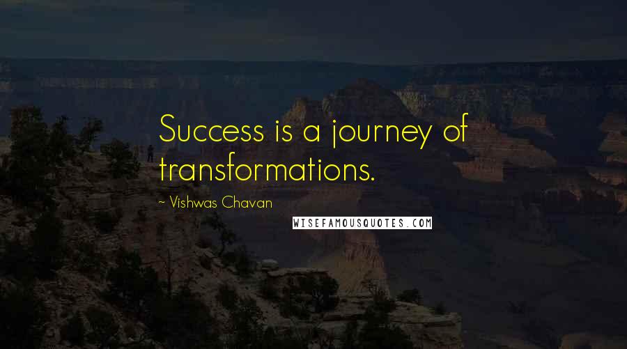 Vishwas Chavan Quotes: Success is a journey of transformations.