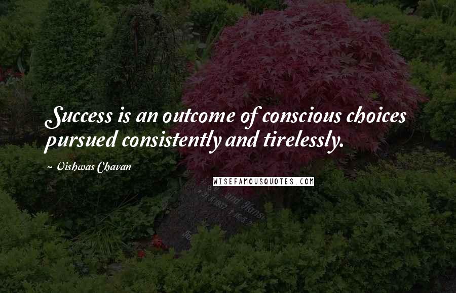 Vishwas Chavan Quotes: Success is an outcome of conscious choices pursued consistently and tirelessly.