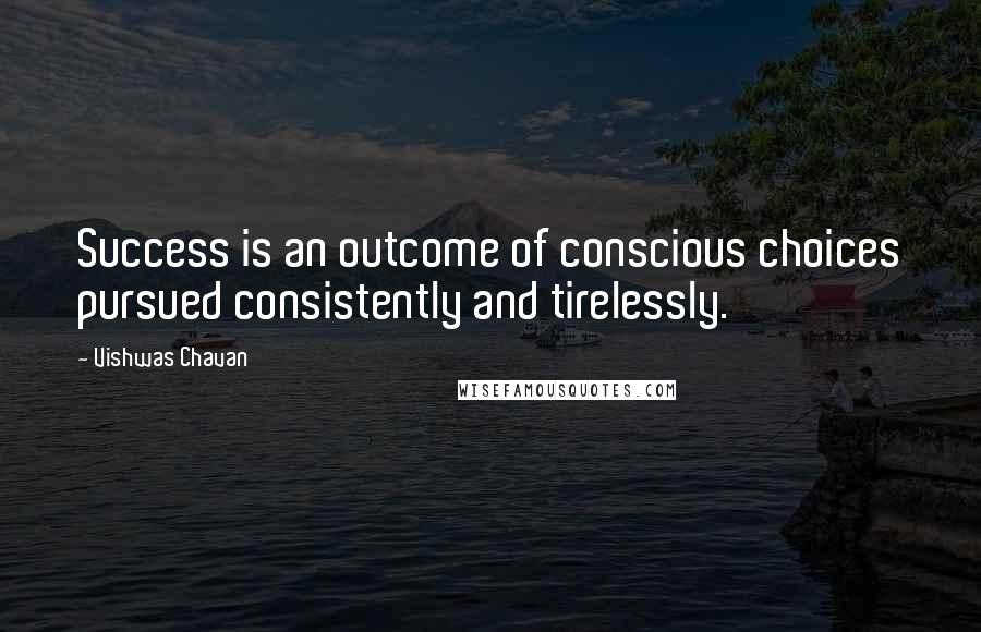 Vishwas Chavan Quotes: Success is an outcome of conscious choices pursued consistently and tirelessly.