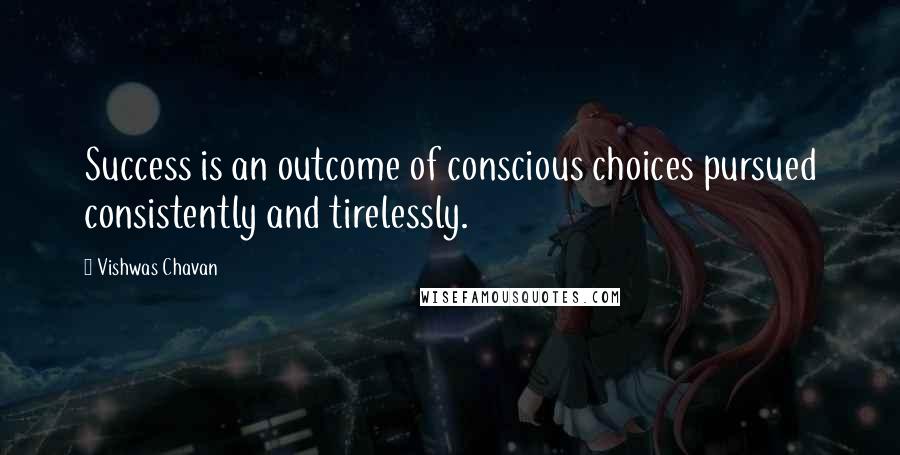 Vishwas Chavan Quotes: Success is an outcome of conscious choices pursued consistently and tirelessly.