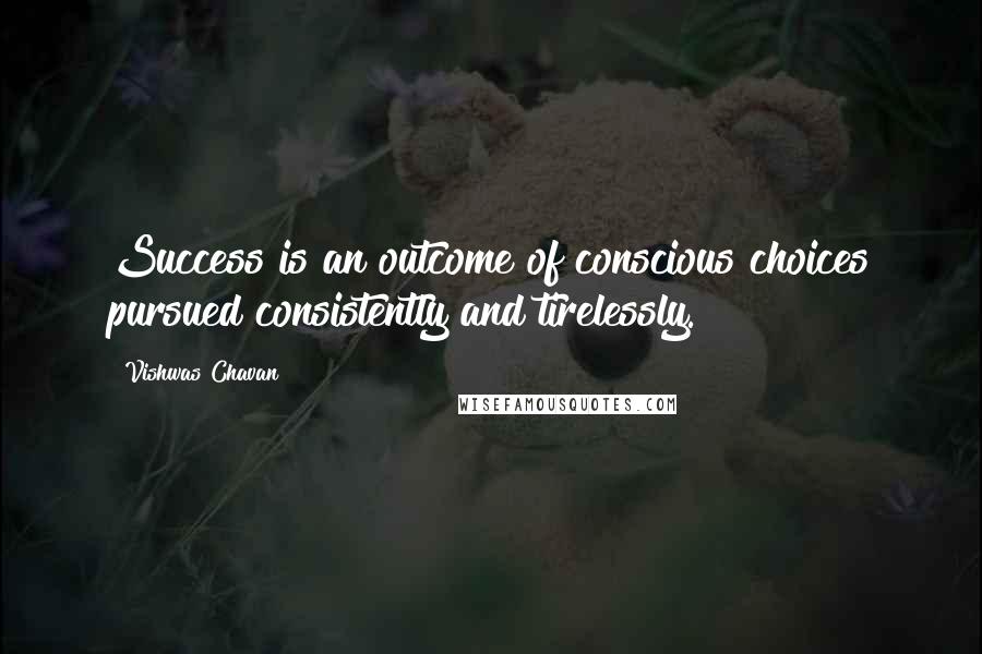 Vishwas Chavan Quotes: Success is an outcome of conscious choices pursued consistently and tirelessly.